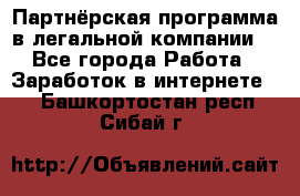 Партнёрская программа в легальной компании  - Все города Работа » Заработок в интернете   . Башкортостан респ.,Сибай г.